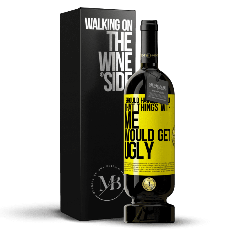49,95 € Free Shipping | Red Wine Premium Edition MBS® Reserve I should have told you that things with me would get ugly Yellow Label. Customizable label Reserve 12 Months Harvest 2013 Tempranillo