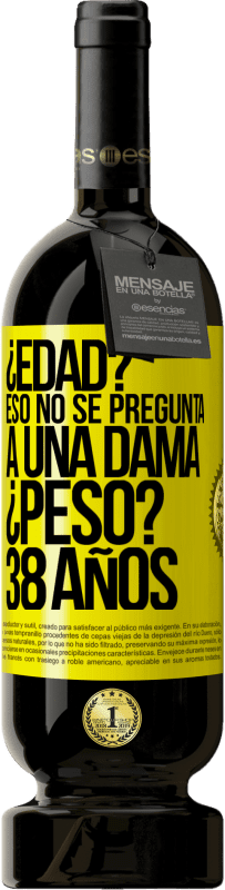 49,95 € | Vino Tinto Edición Premium MBS® Reserva ¿Edad? Eso no se pregunta a una dama. ¿Peso? 38 años Etiqueta Amarilla. Etiqueta personalizable Reserva 12 Meses Cosecha 2016 Tempranillo