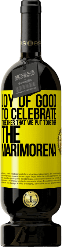 «Joy of good, to celebrate together that we put together the marimorena» Premium Edition MBS® Reserve