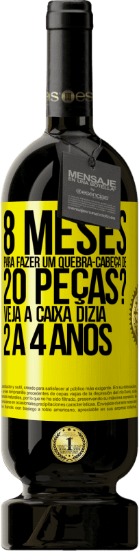 «8 meses para fazer um quebra-cabeça de 20 peças? Veja, a caixa dizia 2 a 4 anos» Edição Premium MBS® Reserva