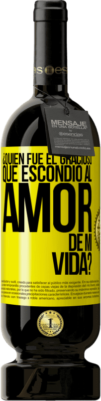 49,95 € | Vino Tinto Edición Premium MBS® Reserva ¿Quién fue el gracioso que escondió al amor de mi vida? Etiqueta Amarilla. Etiqueta personalizable Reserva 12 Meses Cosecha 2016 Tempranillo