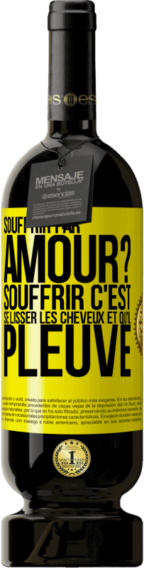 «Souffrir par amour? Souffrir c'est se lisser les cheveux et qu'il pleuve» Édition Premium MBS® Réserve