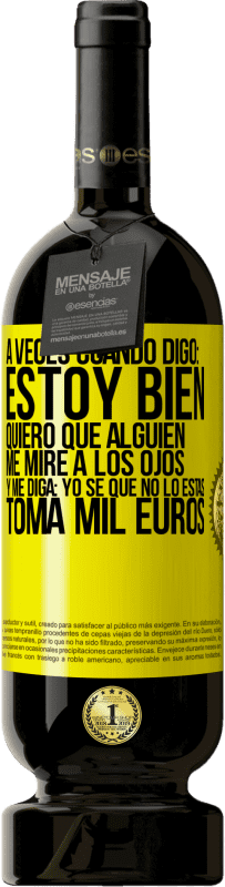 Envío gratis | Vino Tinto Edición Premium MBS® Reserva A veces cuando digo: estoy bien, quiero que alguien me mire a los ojos y me diga: Yo sé que no lo estás, toma mil euros Etiqueta Amarilla. Etiqueta personalizable Reserva 12 Meses Cosecha 2016 Tempranillo