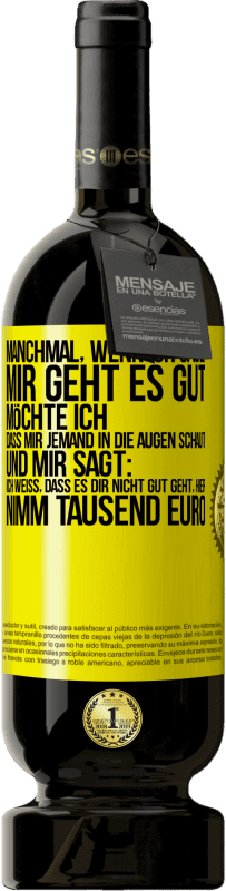 49,95 € | Rotwein Premium Ausgabe MBS® Reserve Manchmal, wenn ich sage: Mir geht es gut, möchte ich, dass mir jemand in die Augen schaut und mir sagt: Ich weiß, dass es Dir ni Gelbes Etikett. Anpassbares Etikett Reserve 12 Monate Ernte 2014 Tempranillo