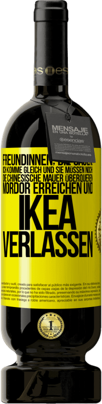 «Freundinnen, die sagen: Ich komme gleich. Und sie müssen noch: die Chinesische Mauer überqueren, Mordor erreichen und Ikea verla» Premium Ausgabe MBS® Reserve