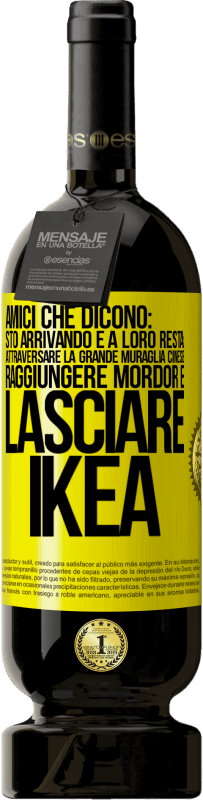 Spedizione Gratuita | Vino rosso Edizione Premium MBS® Riserva Amici che dicono: sto arrivando. E a loro resta: attraversare la Grande Muraglia Cinese, raggiungere Mordor e lasciare Ikea Etichetta Gialla. Etichetta personalizzabile Riserva 12 Mesi Raccogliere 2014 Tempranillo