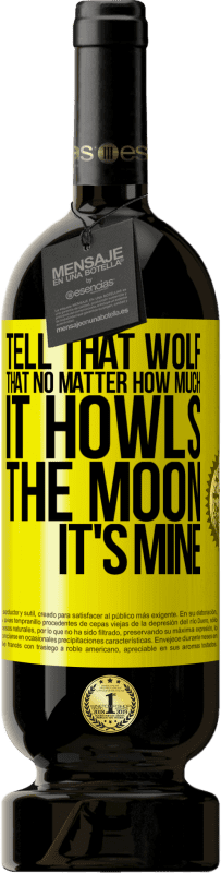 49,95 € Free Shipping | Red Wine Premium Edition MBS® Reserve Tell that wolf that no matter how much it howls, the moon it's mine Yellow Label. Customizable label Reserve 12 Months Harvest 2014 Tempranillo