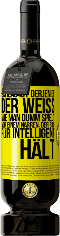 Kostenloser Versand | Rotwein Premium Ausgabe MBS® Reserve Schlau ist derjenige, der weiß, wie man dumm spielt ... vor einem Narren, der sich für intelligent hält Gelbes Etikett. Anpassbares Etikett Reserve 12 Monate Ernte 2014 Tempranillo