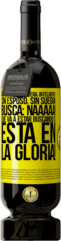 49,95 € | Vino Tinto Edición Premium MBS® Reserva Mujer linda, soltera, inteligente, sin esposo, sin suegra, busca: Naaaaa! Que va a estar buscando si está en la gloria! Etiqueta Amarilla. Etiqueta personalizable Reserva 12 Meses Cosecha 2016 Tempranillo