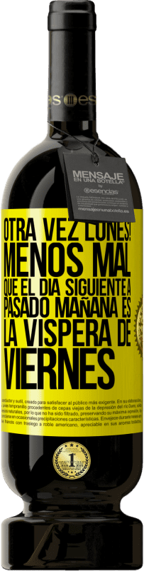 «Otra vez lunes! Menos mal que el día siguiente a pasado mañana es la víspera de viernes» Edición Premium MBS® Reserva