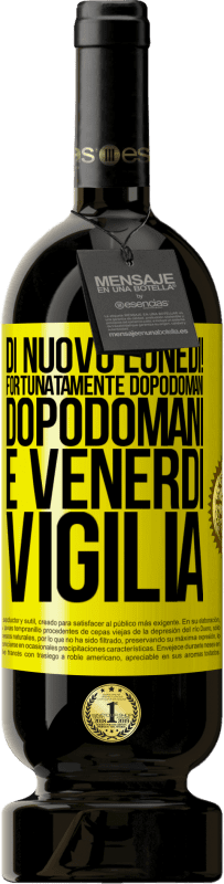 «Di nuovo lunedì! Fortunatamente dopodomani dopodomani è venerdì vigilia» Edizione Premium MBS® Riserva