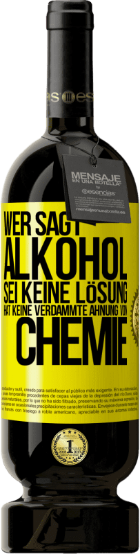 49,95 € | Rotwein Premium Ausgabe MBS® Reserve Wer sagt, Alkohol sei keine Lösung, hat keine verdammte Ahnung von Chemie Gelbes Etikett. Anpassbares Etikett Reserve 12 Monate Ernte 2015 Tempranillo