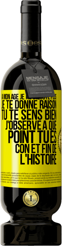 49,95 € | Vin rouge Édition Premium MBS® Réserve A mon âge je ne discute plus, je te donne raison, tu te sens bien, j'observe à quel point tu es con et fin de l'histoire Étiquette Jaune. Étiquette personnalisable Réserve 12 Mois Récolte 2015 Tempranillo