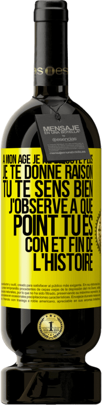 49,95 € Envoi gratuit | Vin rouge Édition Premium MBS® Réserve A mon âge je ne discute plus, je te donne raison, tu te sens bien, j'observe à quel point tu es con et fin de l'histoire Étiquette Jaune. Étiquette personnalisable Réserve 12 Mois Récolte 2016 Tempranillo